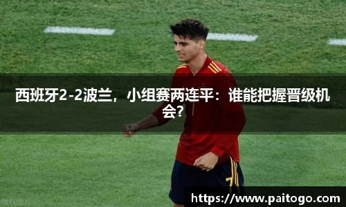 西班牙2-2波兰，小组赛两连平：谁能把握晋级机会？
