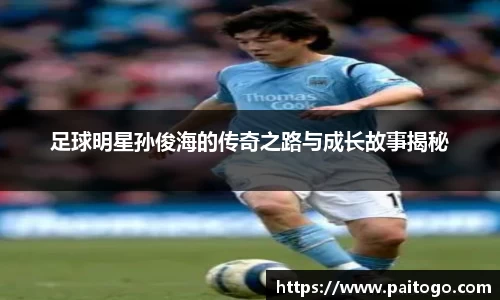 足球明星孙俊海的传奇之路与成长故事揭秘