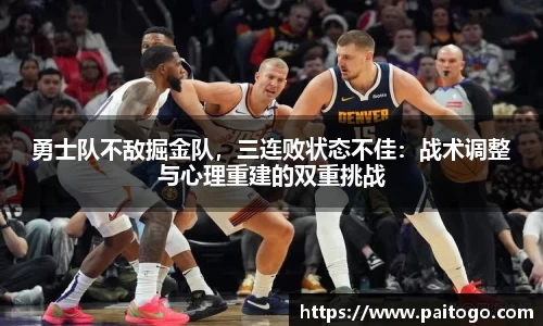 勇士队不敌掘金队，三连败状态不佳：战术调整与心理重建的双重挑战