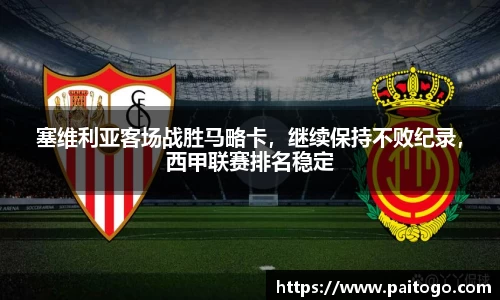 塞维利亚客场战胜马略卡，继续保持不败纪录，西甲联赛排名稳定