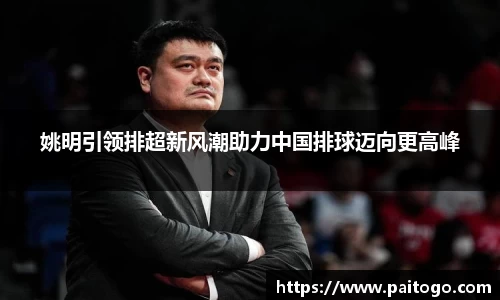 姚明引领排超新风潮助力中国排球迈向更高峰