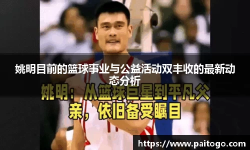 姚明目前的篮球事业与公益活动双丰收的最新动态分析