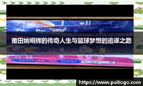莆田姚明辉的传奇人生与篮球梦想的追逐之路