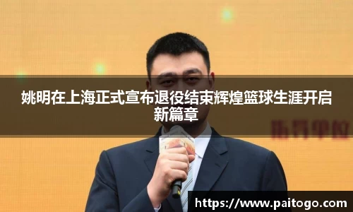 姚明在上海正式宣布退役结束辉煌篮球生涯开启新篇章