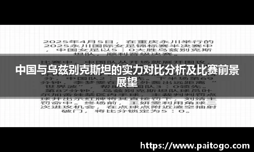 中国与乌兹别克斯坦的实力对比分析及比赛前景展望
