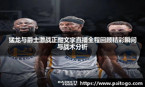 猛龙与爵士激战正酣文字直播全程回顾精彩瞬间与战术分析