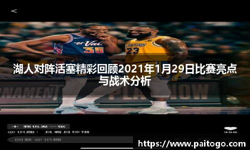 湖人对阵活塞精彩回顾2021年1月29日比赛亮点与战术分析