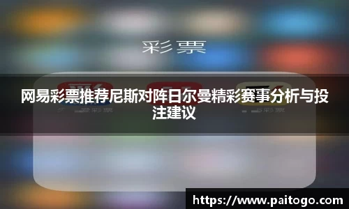 网易彩票推荐尼斯对阵日尔曼精彩赛事分析与投注建议