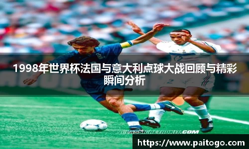1998年世界杯法国与意大利点球大战回顾与精彩瞬间分析