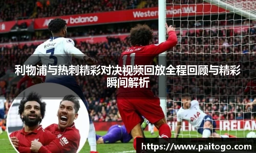 利物浦与热刺精彩对决视频回放全程回顾与精彩瞬间解析