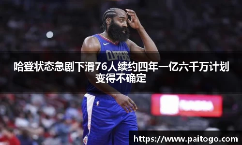 哈登状态急剧下滑76人续约四年一亿六千万计划变得不确定