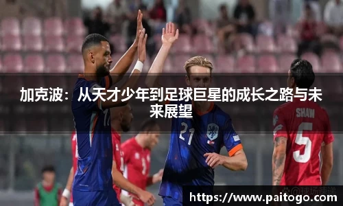 加克波：从天才少年到足球巨星的成长之路与未来展望