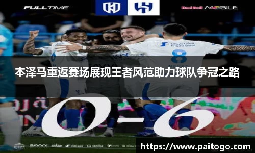 本泽马重返赛场展现王者风范助力球队争冠之路