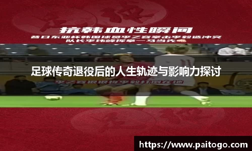 足球传奇退役后的人生轨迹与影响力探讨