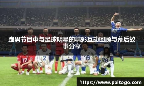 跑男节目中与足球明星的精彩互动回顾与幕后故事分享