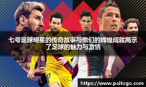 七号足球明星的传奇故事与他们的辉煌成就揭示了足球的魅力与激情